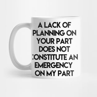 A Lack Of Planning On Your Part Does Not Constitute An Emergency On My Part Mug